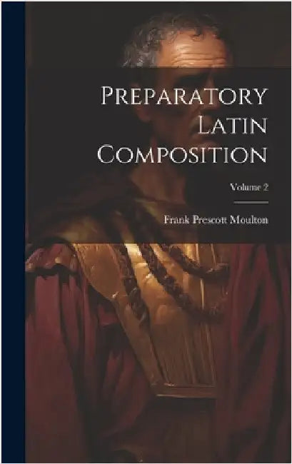 Preparatory Latin Composition; Volume 2 by Moulton, Frank Prescott