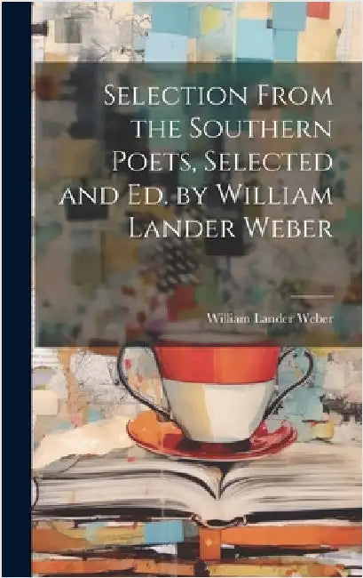 Selection From the Southern Poets, Selected and Ed. by William Lander Weber by Weber, William Lander