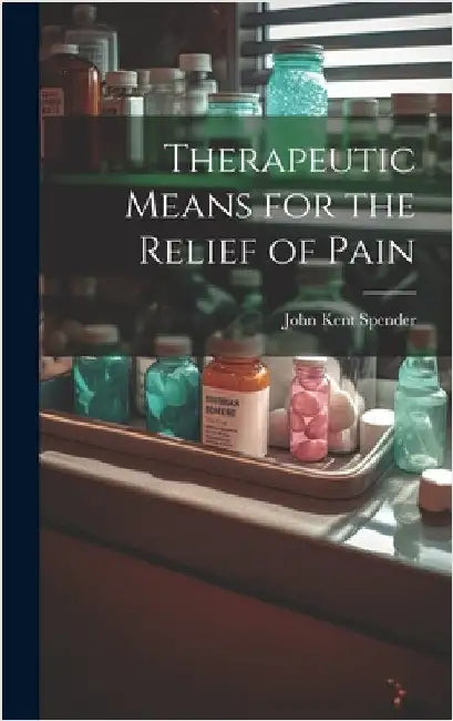 Therapeutic Means for the Relief of Pain by Spender, John Kent