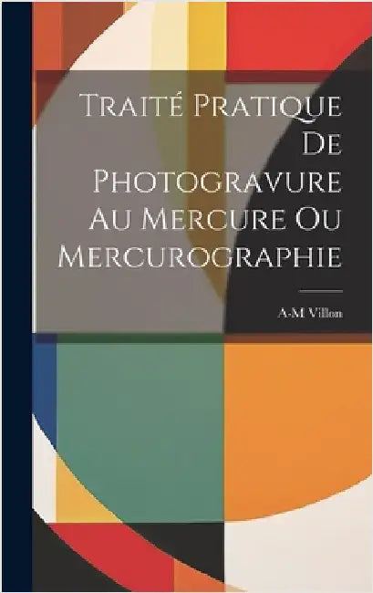 Traité Pratique De Photogravure Au Mercure Ou Mercurographie by Villon, A-M