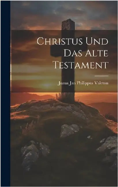 Christus Und Das Alte Testament by Valeton, Jozua Jan Philippus