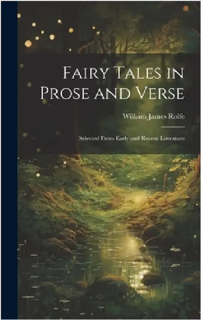 Fairy Tales in Prose and Verse: Selected From Early and Recent Literature by Rolfe, William James