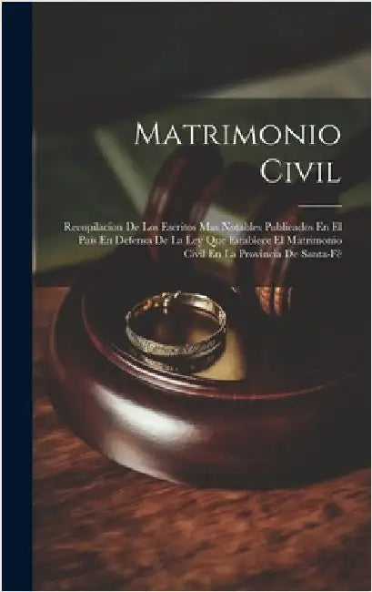 Matrimonio Civil: Recopilacion De Los Escritos Mas Notables Publicados En El Pais En Defensa De La Ley Que Establece El Matrimonio Civil by Anonymous