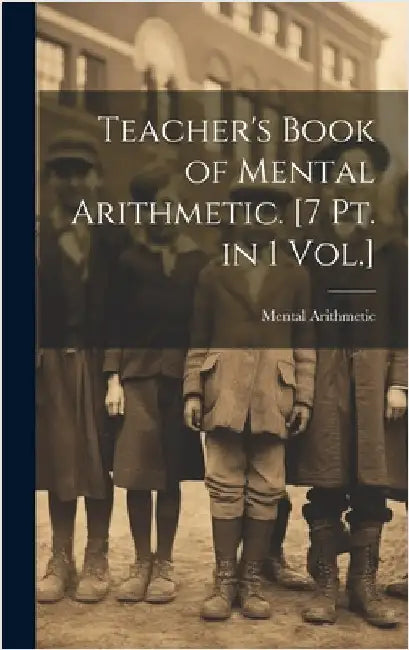 Teacher's Book of Mental Arithmetic. [7 Pt. in 1 Vol.] by Arithmetic, Mental