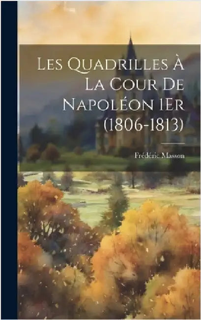 Les Quadrilles À La Cour De Napoléon 1Er (1806-1813) by Masson, Frédéric