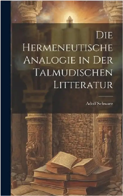 Die Hermeneutische Analogie in Der Talmudischen Litteratur by Schwarz, Adolf