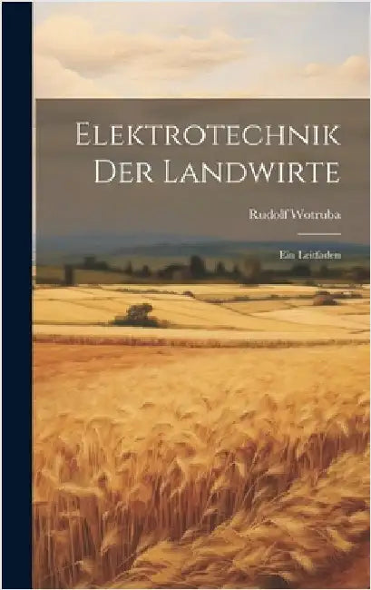 Elektrotechnik Der Landwirte: Ein Leitfaden by Wotruba, Rudolf