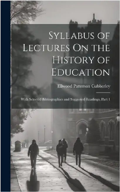 Syllabus of Lectures On the History of Education: With Selected Bibliographies and Suggested Readings, Part 1 by Cubberley, Ellwood Patterson