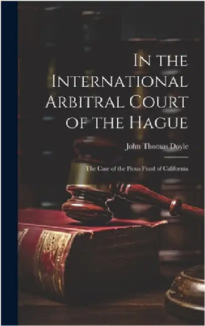 In the International Arbitral Court of the Hague: The Case of the Pious Fund of California by Doyle, John Thomas