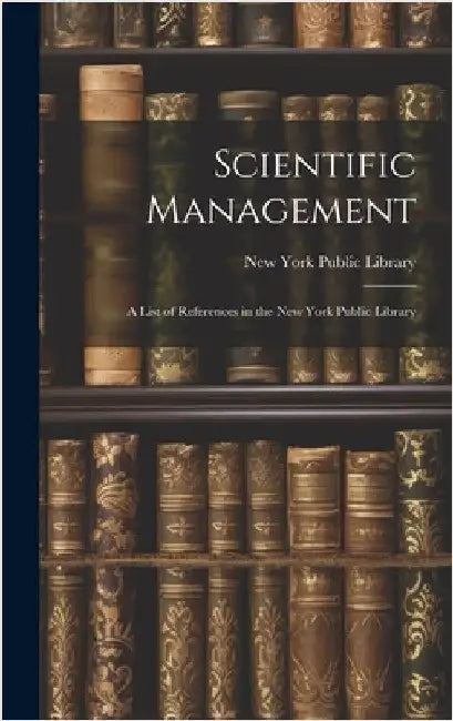 Scientific Management: A List of References in the New York Public Library by New York Public Library