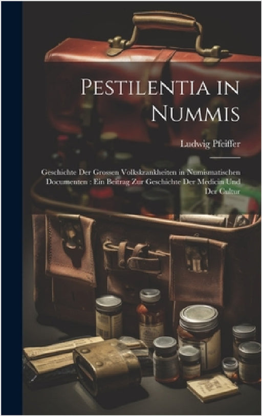 Pestilentia in Nummis: Geschichte Der Grossen Volkskrankheiten in Numismatischen Documenten: Ein Beitrag Zur Geschichte Der Medicin Und Der Cultur by Ludwig Pfeiffer