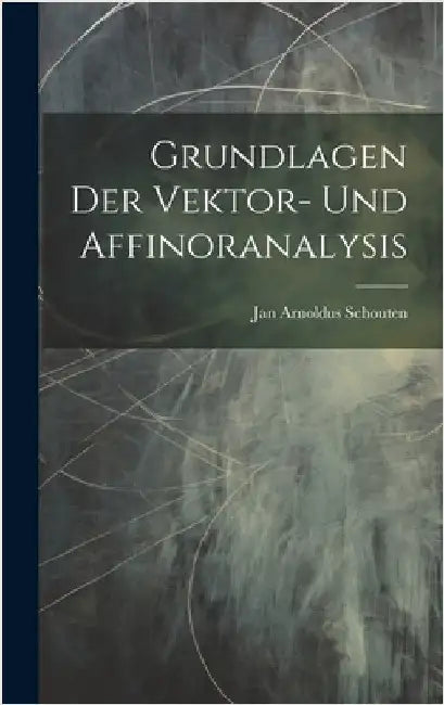 Grundlagen Der Vektor- Und Affinoranalysis by Schouten, Jan Arnoldus