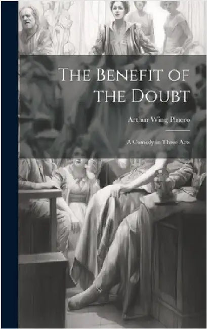 The Benefit of the Doubt: A Comedy in Three Acts by Pinero, Arthur Wing