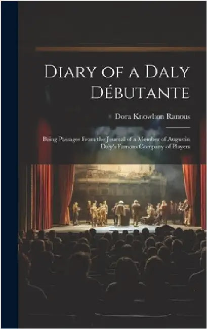 Diary of a Daly Débutante: Being Passages From the Journal of a Member of Augustin Daly's Famous Company of Players by Ranous, Dora Knowlton
