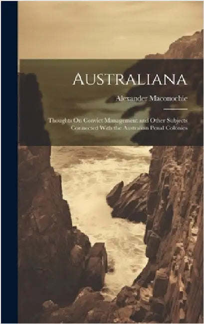 Australiana: Thoughts On Convict Management and Other Subjects Connected With the Australian Penal Colonies by Maconochie, Alexander