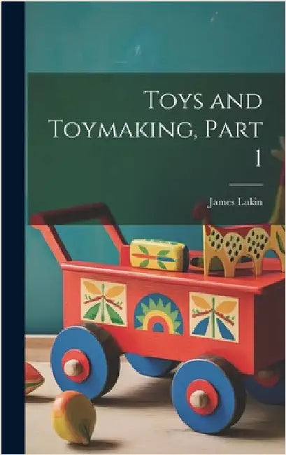 Toys and Toymaking, Part 1 by Lukin, James