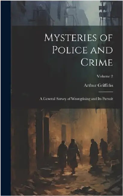 Mysteries of Police and Crime: A General Survey of Wrongdoing and Its Pursuit; Volume 2 by Griffiths, Arthur