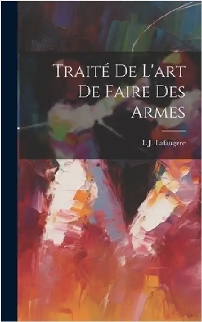 Traité De L'art De Faire Des Armes by Lafaugère, L. J.