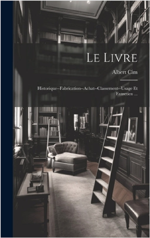 Le Livre: Historique--Fabrication--Achat--Classement--Usage Et Entretien ... by Albert CIM