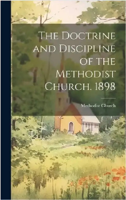 The Doctrine and Discipline of the Methodist Church. 1898 by Methodist Church (Canada)
