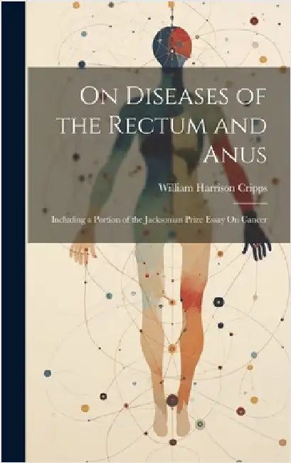 On Diseases of the Rectum and Anus: Including a Portion of the Jacksonian Prize Essay On Cancer by Cripps, William Harrison