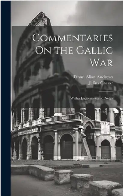 Commentaries On the Gallic War: Witha Dictionary and Notes by Caesar, Julius