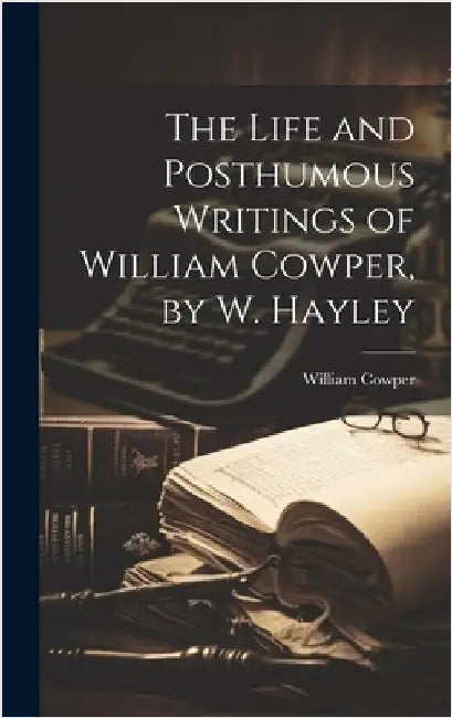 The Life and Posthumous Writings of William Cowper, by W. Hayley by Cowper, William