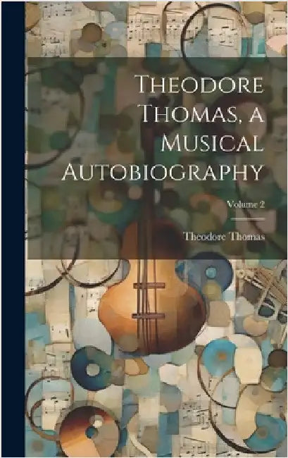 Theodore Thomas, a Musical Autobiography; Volume 2 by Thomas, Theodore