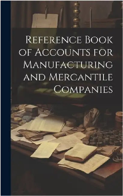 Reference Book of Accounts for Manufacturing and Mercantile Companies by Anonymous