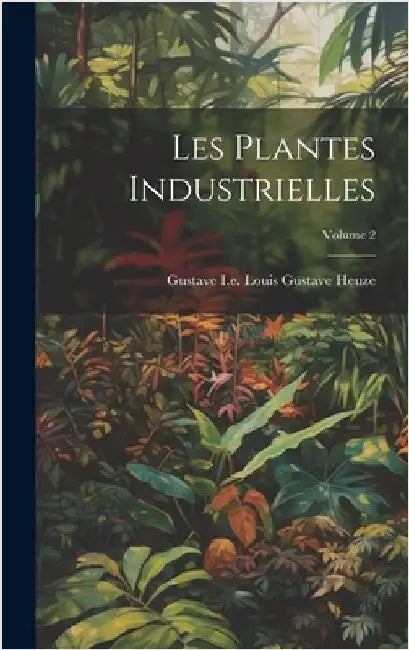 Les Plantes Industrielles; Volume 2 by Heuze, Gustave I. E. Louis Gustave