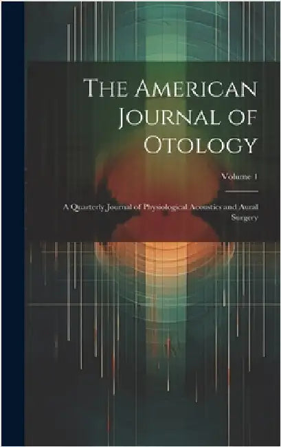 The American Journal of Otology: A Quarterly Journal of Physiological Acoustics and Aural Surgery; Volume 1 by Anonymous
