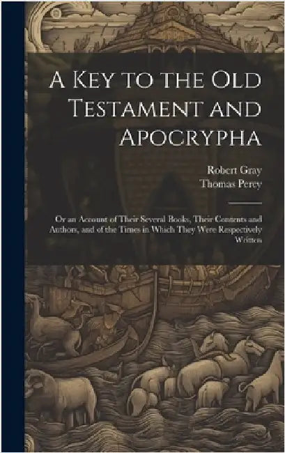 A Key to the Old Testament and Apocrypha: Or an Account of Their Several Books, Their Contents and Authors, and of the Times in Which They Were Respec by Gray, Robert