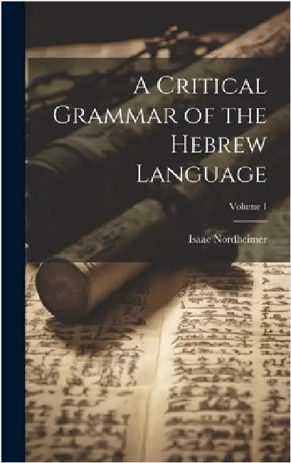 A Critical Grammar of the Hebrew Language; Volume 1 by Nordheimer, Isaac