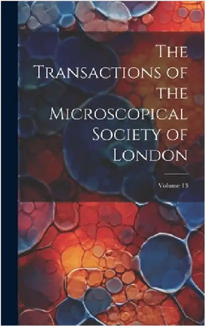 The Transactions of the Microscopical Society of London; Volume 13 by Anonymous