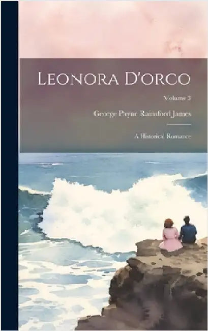 Leonora D'orco: A Historical Romance; Volume 3 by James, George Payne Rainsford
