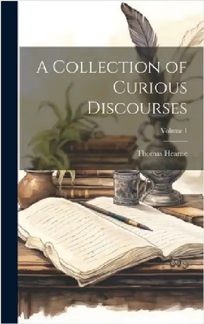 A Collection of Curious Discourses; Volume 1 by Hearne, Thomas