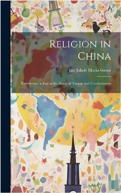 Religion in China: Universism. a Key to the Study of Taoism and Confucianism by Groot, Jan Jakob Maria
