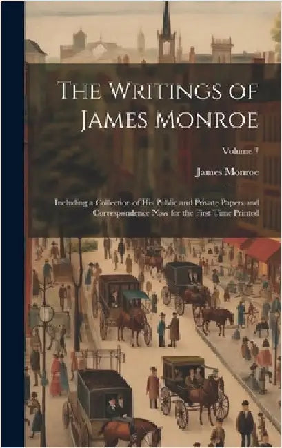The Writings of James Monroe: Including a Collection of His Public and Private Papers and Correspondence Now for the First Time Printed; Volume 7 by Monroe, James