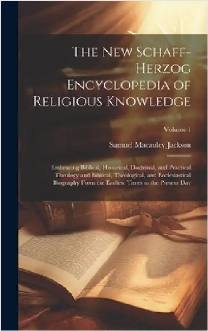 The New Schaff-Herzog Encyclopedia of Religious Knowledge: Embracing Biblical, Historical, Doctrinal, and Practical Theology and Biblical, Theological by Jackson, Samuel MacAuley