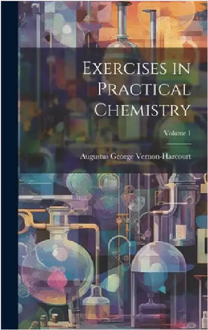 Exercises in Practical Chemistry; Volume 1 by Vernon-Harcourt, Augustus George