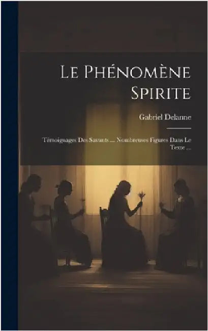Le Phénomène Spirite: Témoignages Des Savants ... Nombreuses Figures Dans Le Texte ... by Delanne, Gabriel