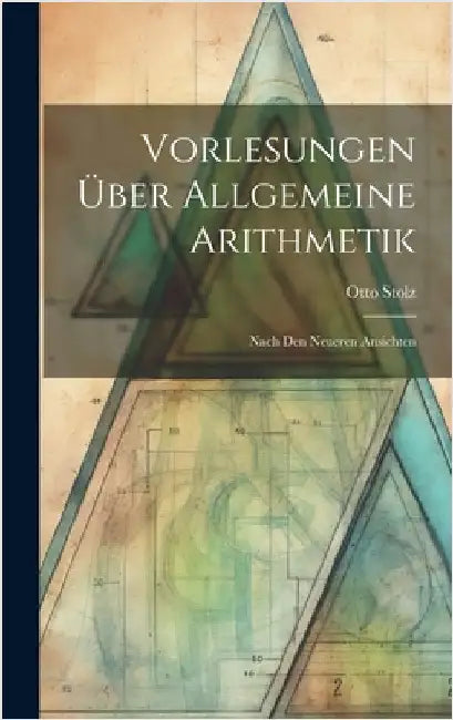 Vorlesungen Über Allgemeine Arithmetik: Nach Den Neueren Ansichten by Stolz, Otto