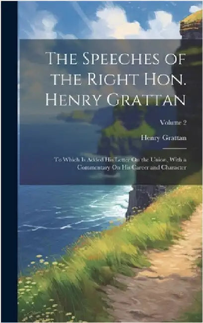 The Speeches of the Right Hon. Henry Grattan: To Which Is Added His Letter On the Union, With a Commentary On His Career and Character; Volume 2 by Grattan, Henry