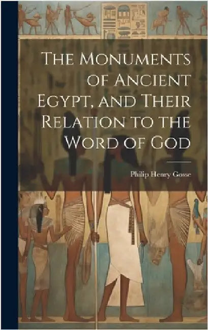 The Monuments of Ancient Egypt, and Their Relation to the Word of God by Gosse, Philip Henry