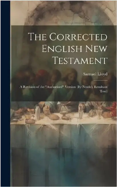 The Corrected English New Testament: A Revision of the "Authorised" Version (By Nestle's Resultant Text) by Lloyd, Samuel
