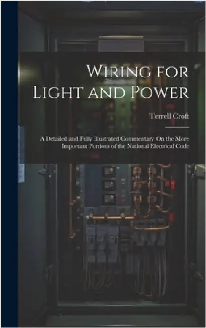 Wiring for Light and Power: A Detailed and Fully Illustrated Commentary On the More Important Portions of the National Electrical Code by Croft, Terrell
