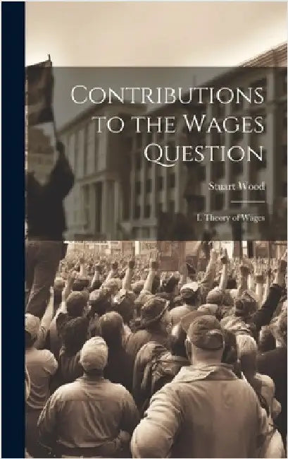 Contributions to the Wages Question: I. Theory of Wages by Wood, Stuart