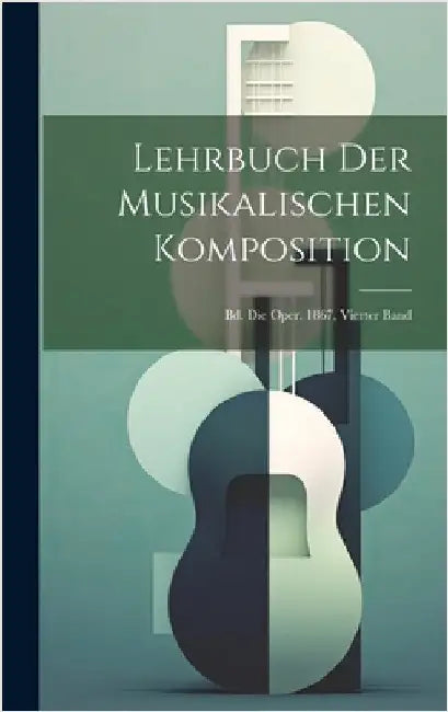 Lehrbuch Der Musikalischen Komposition: Bd. Die Oper. 1867, Vierter Band by Anonymous