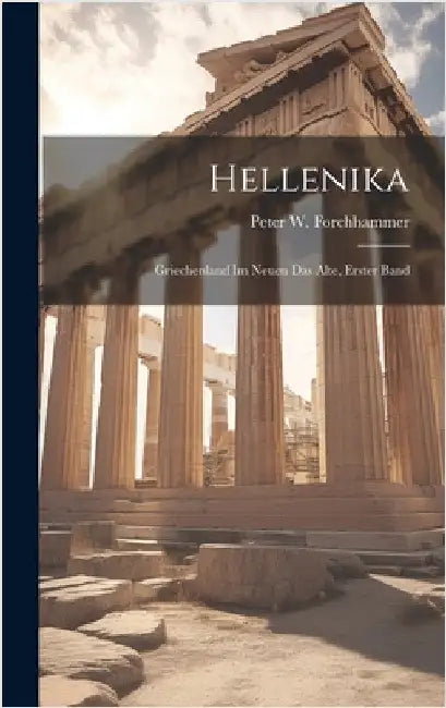 Hellenika: Griechenland Im Neuen Das Alte, Erster Band by Forchhammer, Peter W.