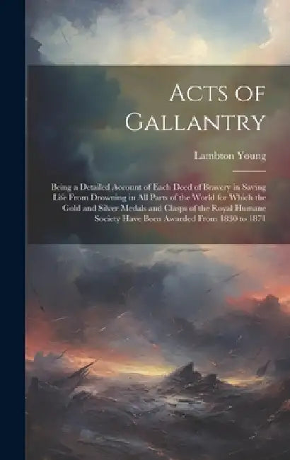 Acts of Gallantry: Being a Detailed Account of Each Deed of Bravery in Saving Life From Drowning in All Parts of the World for Which the by Lambton Young